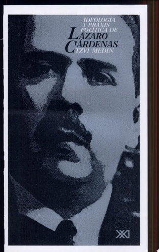 IDEOLOGIA Y PRAXIS POLITICA DE LAZARO CARDENAS, de Tzvi Medin | portada del libro