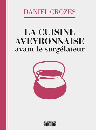 LA CUISINE AVEYRONNAISE AVANT LE SURGELATEUR, de Daniel Crozes | portada del libro