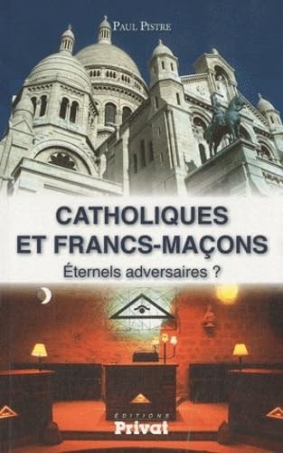 CATHOLIQUES ET FRANCS-MACONS ETERNELS ADVERSAIRES, de Paul Pistre | portada del libro