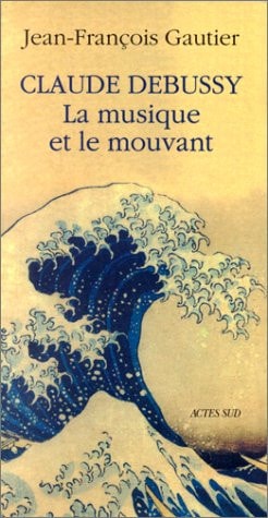 CLAUDE DEBUSSY, LA MUSIQUE ET LE MOUVANT, de Gautier | portada del libro