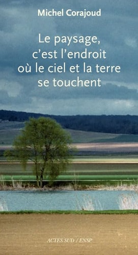 LE PAYSAGE, C'EST L'ENDROIT OU LE CIEL ET LA TERRE SE TOUCHE, de Michel Corajoud | portada del libro