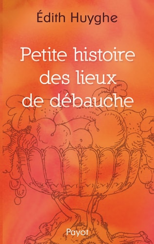PETITE HISTOIRE DES LIEUX DE DEBAUCHE, de Edith Huyghe | portada del libro