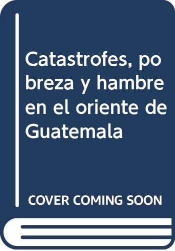 CATASTROFES, POBREZA Y HAMBRE EN EL ORIENTE DE GUATEMALA, de LOPEZ GARCIA | portada del libro