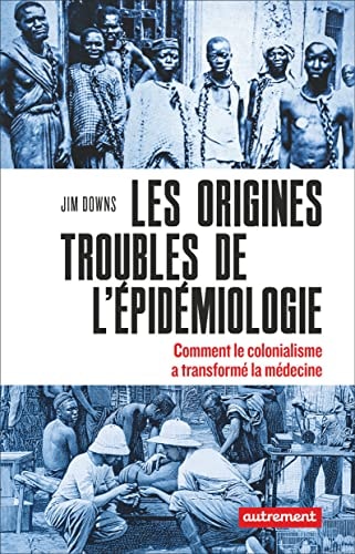 LES ORIGINES TROUBLES DE L'EPIDEMIOLOGIE COMMENT LE COLONIAL, de Jim Downs | portada del libro
