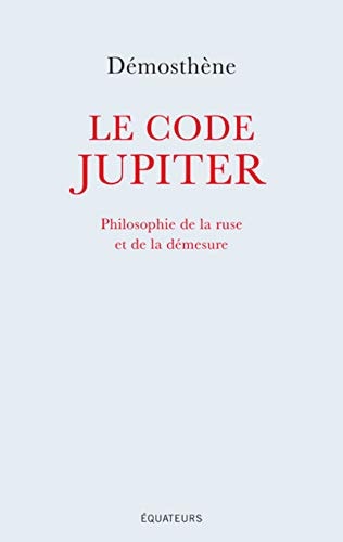 LE CODE JUPITER PHILOSOPHIE DE LA RUSE ET DE LA DEMESURE, de Démosthène | portada del libro