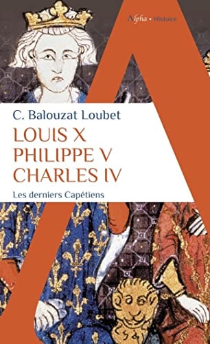 LOUIS X PHILIPPE V CHARLES IV, de Christelle Balouzat-Loubet | portada del libro