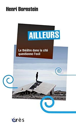 AILLEURS LE THEATRE DANS LA CITE QUESTIONNE L'EXIL, de BORNSTEIN HENRI | portada del libro
