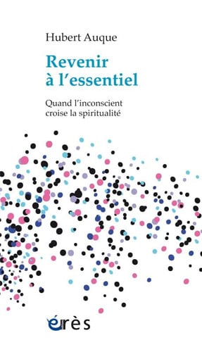 REVENIR A L'ESSENTIEL QUAND L'INCONSCIENT CROISE LA SPIRITUA, de AUQUE HUBERT | portada del libro