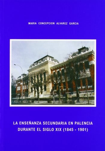 LA ENSEÑANZA SECUNDARIA EN PALENCIA DURANTE EL S.XIX (1845-1, de María Concepción Alvarez García | portada del libro
