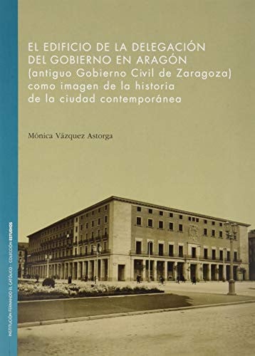 El Edificio de la Delegación del Gobierno en Aragón., de Vázquez Astorga. | portada del libro
