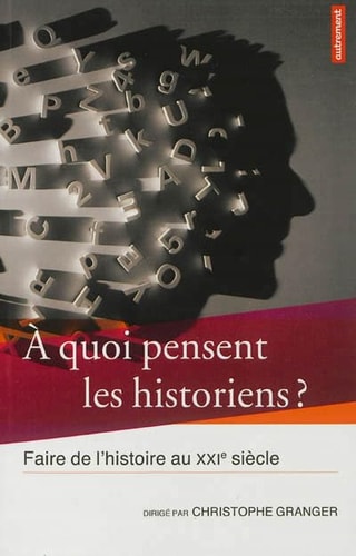 A QUOI PENSENT LES HISTORIENS ? : FAIRE DE L'HISTOIRE AU XXIE SIE, de Christophe Granger | portada del libro