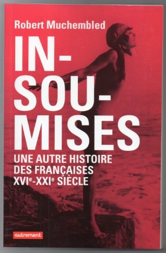 INSOUMISES UNE AUTRE HISTOIRE DES FRANCAISES, XVIE-XXIE SIEC, de Robert Muchembled | portada del libro