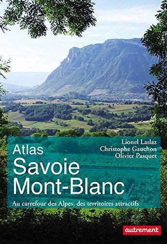 ATLAS SAVOIE MONT-BLANC AU CARREFOUR DES ALPES, DES TERRITOI, de Lionel Laslaz | portada del libro