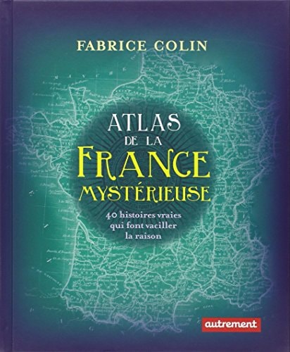 ATLAS DE LA FRANCE MYSTERIEUSE 40 HISTOIRES VRAIES QUI FONT, de Fabrice Colin | portada del libro