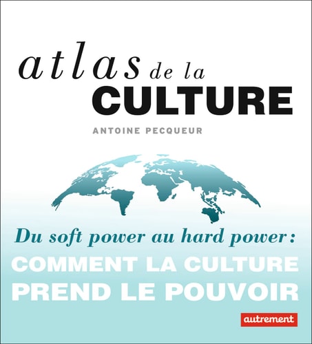 Atlas de la culture - Du soft power au hard power : comment la culture prend le, de Antoine Pecqueur | portada del libro