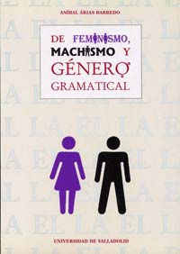 DE FEMINISMO, MACHISMO Y GÉNERO GRAMATICAL. EL GÉNERO, UN MONEMA NO EXCLUSIVAMENTE METALINGÜÍSTICO, de ARIAS BARREDO | portad