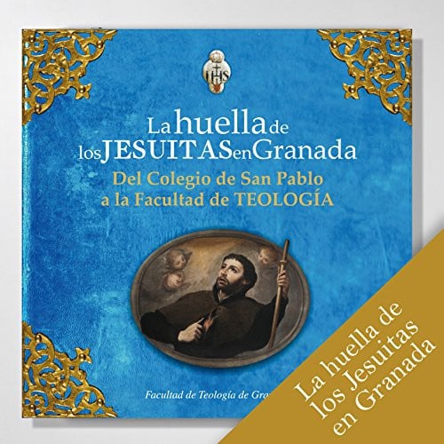 La huella de los jesuitas en Granada : del Colegio de San Pablo a la Facultad de Teología, de Facultad de Teología de Granada