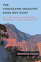 THE VIDEOGAME INDUSTRY DOES NOT EXIST, de BRENDAN KEOGH | portada del libro