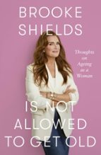 Brooke Shields is Not Allowed to Get Old, de BROOKE SHIELDS | portada del libro