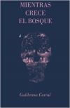 MIENTRAS CRECE EL BOSQUE, de GUILLERMO CORRAL | portada del libro
