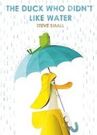 THE DUCK WHO DIDN'T LIKE WATER, de Steve Small | portada del libro
