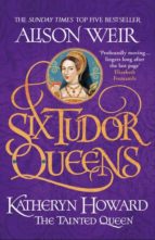 Six Tudor Queens: Katheryn Howard, The Tainted Queen, de ALISON WEIR | portada del libro