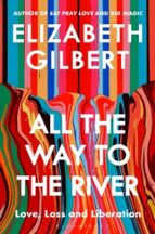 All the Way to the River, de Elizabeth Gilbert | portada del libro