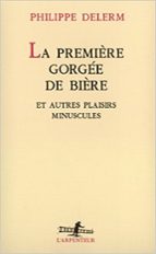 La Premiere Gorgee de Biere Et Autres Plaisirs Minuscules, de Philippe Delerm | portada del libro