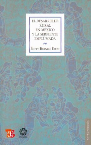 El desarrollo rural en México y la serpiente emplumada : Tecnolog¡a y cosmolog¡a maya en la selva tr, de FAUST, BETTY BERNICE