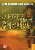 QUERERTE FUE MI CASTIGO, de JAVIER GONZALEZ RUBIO IRIBARREN | portada del libro