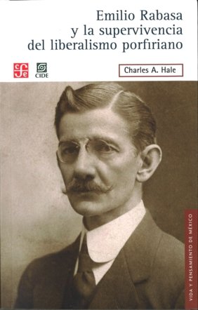 Emilio Rabasa y la supervivencia del liberalismo porfiriano. El hombre, su carrera y sus ideas 1856-, de HALE, CHARLES A. | p