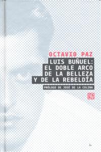 LUIS BUÑUEL: EL DOBLE ARCO DE LA BELLEZA Y DE LA REBELDIA, de PAZ OCTAVIO | portada del libro