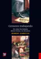 CENSORES TRABAJANDO. DE COMO LOS ESTADOS DIERON FORMA A LA LITERATURA, de Robert Darnton | portada del libro