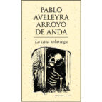 LA CASA SOLARIEGA, de PABLO AVELEYRA ARROYO DE ANDA | portada del libro
