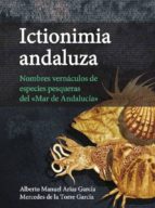 ICTIONIMIA ANDALUZA: NOMBRES VERNÁCULOS DE ESPECIES PESQUERAS DEL MAR DE ANDALUCIA, de ALBERTO MANUEL ARIAS GARCIA | portada