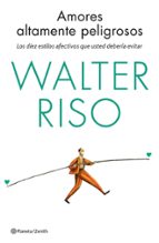 AMORES ALTAMENTE PELIGROSOS: LOS DIEZ ESTILOS AFECTIVOS QUE USTED DEBERIA EVITAR, de Walter Riso | portada del libro