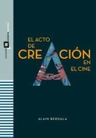 EL ACTO DE CREACION EN EL CINE, de BERGALA, ALAIN | portada del libro
