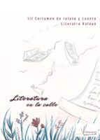 LITERATURA EN LA CALLE. III CERTAMEN DE RELATO Y CUENTO LITERARI A KALEAN, de Varios autores | portada del libro