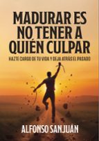 Madurar es no tener a quien culpar, de Mario Alfonso Sanjuán | portada del libro