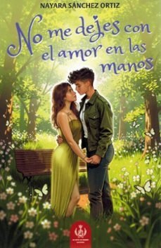 NO ME DEJES CON EL AMOR EN LAS MANOS, de NAYARA SANCHEZ ORTIZ | portada del libro