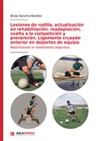 Lesiones de rodilla. Actualización en rehabilitación, readaptación, vuelta a la competición y prevención, de BORJA SANCHO MON