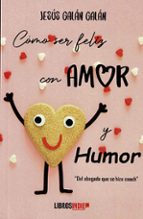 Cómo ser feliz con amor y humor, de JESUS GALAN GALAN | portada del libro