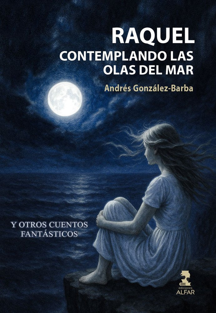 RAQUEL CONTEMPLANDO LAS OLAS DEL MAR Y OTROS CUENTOS FANTASTICOS, de GONZALEZ-BARBA, ANDRES | portada del libro