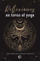 Reflexiones en torno al yoga, de JOSE FRANCISCO ARGENTE SANCHEZ | portada del libro