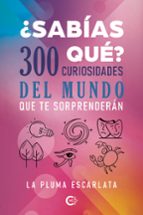 ¿Sabías qué? 300 curiosidades del mundo que te sorprenderán, de LA PLUMA ESCARLATA | portada del libro
