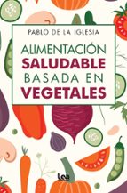 ALIMENTACIモN SALUDABLE BASADA EN VEGETALES, de PABLO DE LA IGLESIA | portada del libro