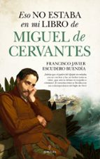 ESO NO ESTABA EN MI LIBRO DE MIGUEL DE CERVANTES, de FRANCISCO JAVIER ESCUDERO BUENDIA | portada del libro