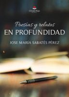 Poesías y relatos. En profundidad, de JOSE MARIA SABATES PEREZ | portada del libro
