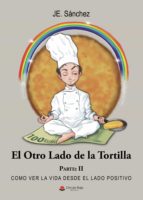 EL OTRO LADO DE LA TORTILLA (PARTE II). COMO VER LA VIDA DESDE EL LADO POSITIVO, de J.E. SANCHEZ | portada del libro
