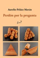 Perdón por la pregunta, de AURELIO PELAEZ MORAN | portada del libro